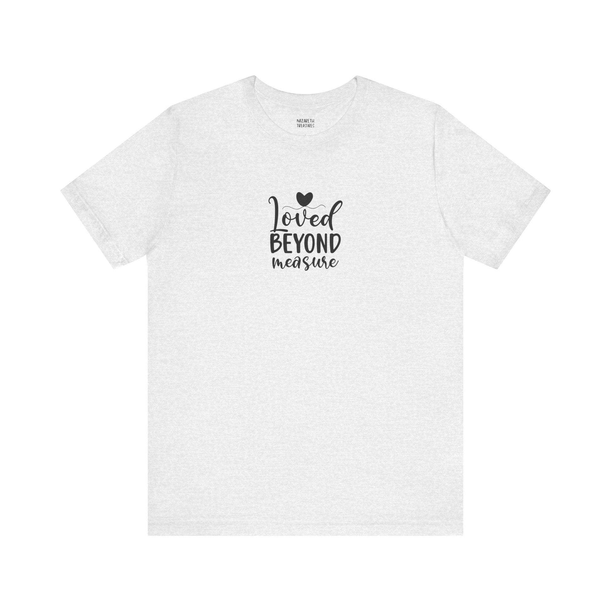 Loved Beyond Measure - Unisex T-Shirt - T-Shirt - Nazareth Treasures